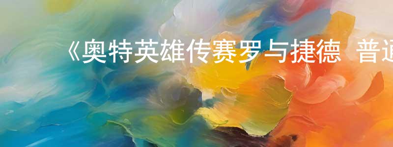 影视迷陈光勇的个人博客,《奥特英雄传赛罗与捷德 普通话版》详情介绍_奥特英雄传赛罗与捷德 普通话版已完结在线观看_奥特英雄传赛罗与捷德 普通话版迅雷下载_日漫